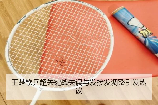 王楚钦乒超关键战失误与发接发调整引发热议