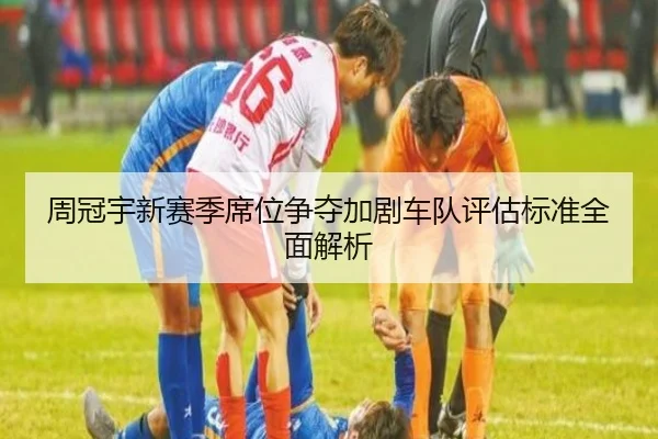 周冠宇新赛季席位争夺加剧车队评估标准全面解析